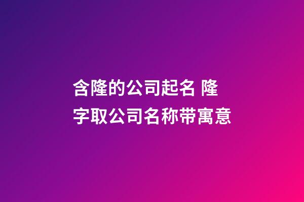 含隆的公司起名 隆字取公司名称带寓意-第1张-公司起名-玄机派